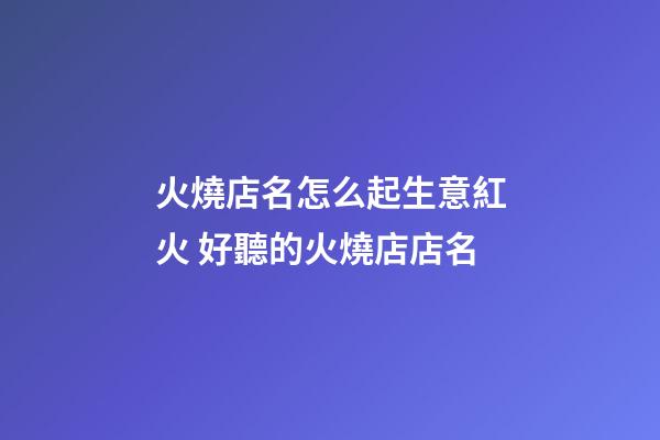 火燒店名怎么起生意紅火 好聽的火燒店店名-第1張-店鋪起名-玄機派